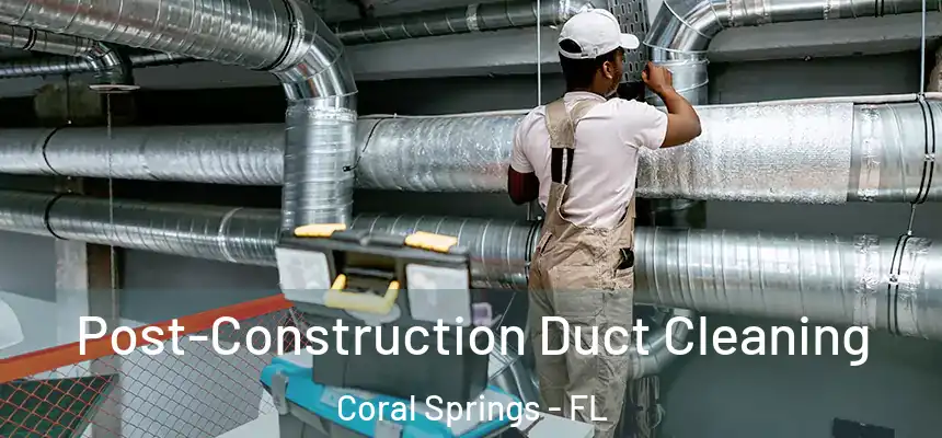Post-Construction Duct Cleaning Coral Springs - FL
