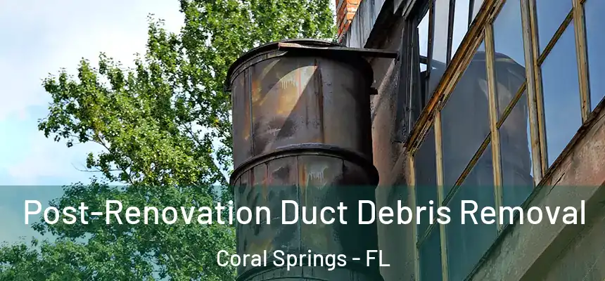 Post-Renovation Duct Debris Removal Coral Springs - FL